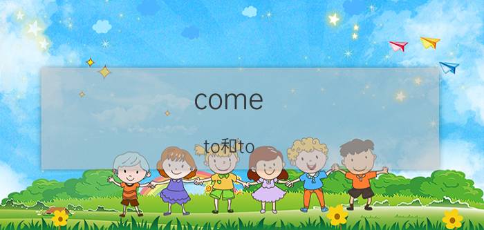 come（to和to come to区别）